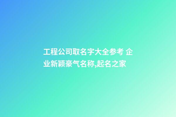 工程公司取名字大全参考 企业新颖豪气名称,起名之家